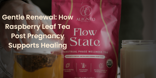 Gentle Renewal: How Raspberry Leaf Tea Post Pregnancy Supports Healing